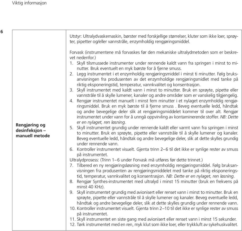 Skyll tilsmussede instrumenter under rennende kaldt vann fra springen i minst to minutter. Bruk eventuelt en myk børste for å fjerne smuss. 2.