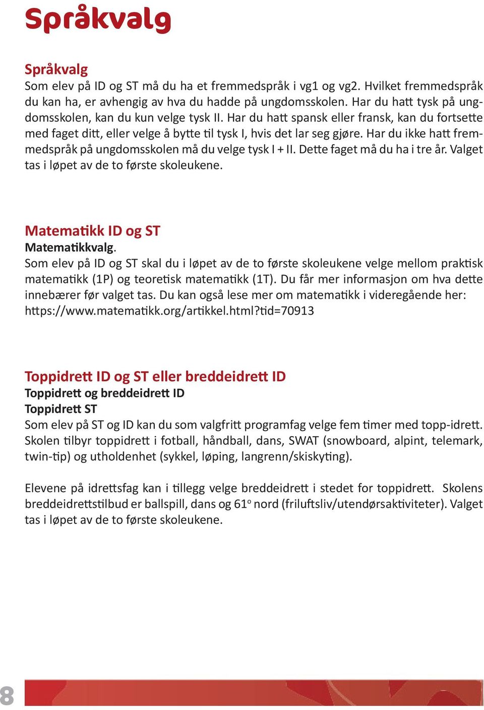 Har du ikke hatt fremmedspråk på ungdomsskolen må du velge tysk I + II. Dette faget må du ha i tre år. Valget tas i løpet av de to første skoleukene. Matematikk ID og ST Matematikkvalg.