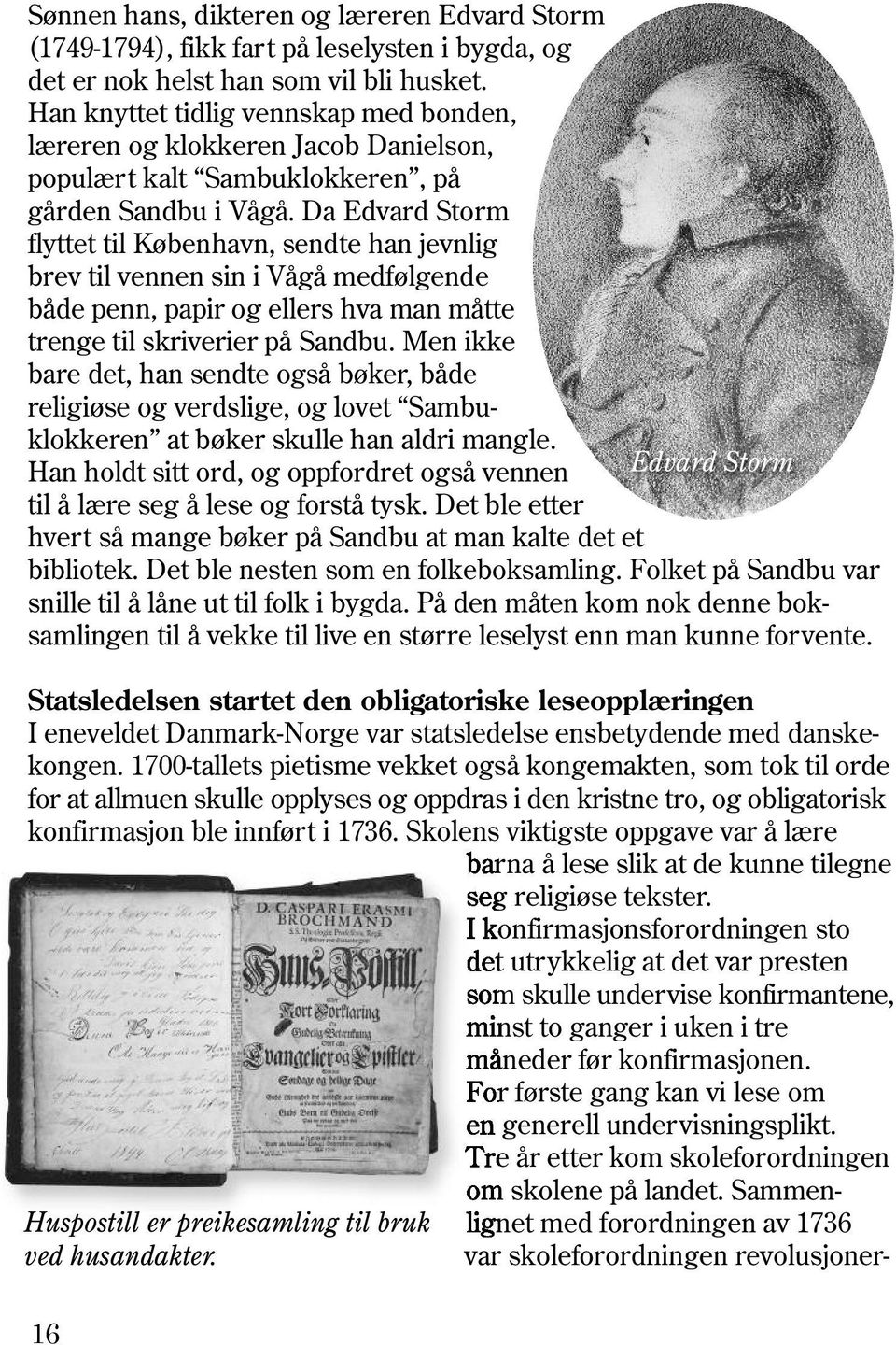 Da Edvard Storm flyttet til København, sendte han jevnlig brev til vennen sin i Vågå medfølgende både penn, papir og ellers hva man måtte trenge til skriverier på Sandbu.