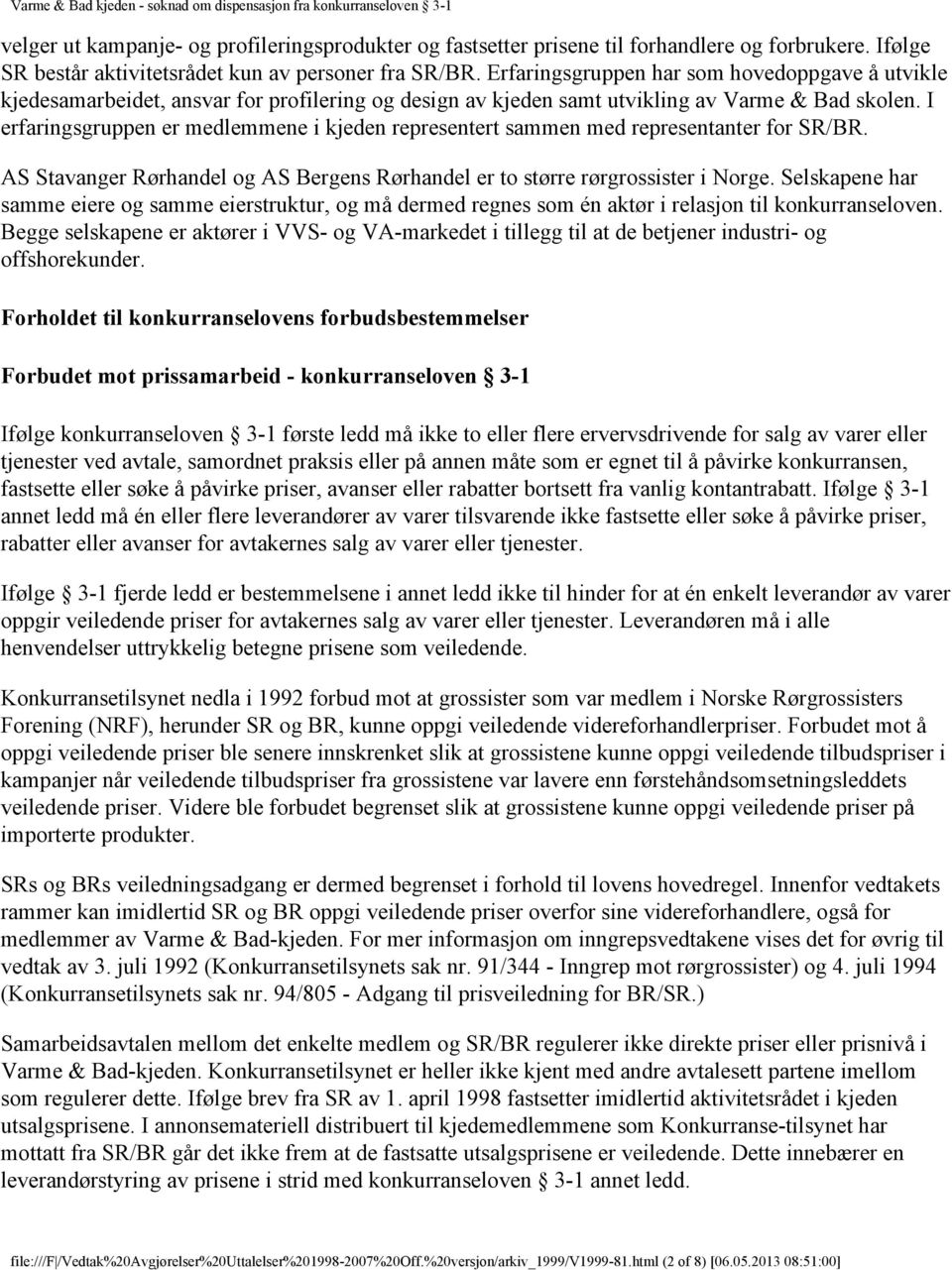 I erfaringsgruppen er medlemmene i kjeden representert sammen med representanter for SR/BR. AS Stavanger Rørhandel og AS Bergens Rørhandel er to større rørgrossister i Norge.