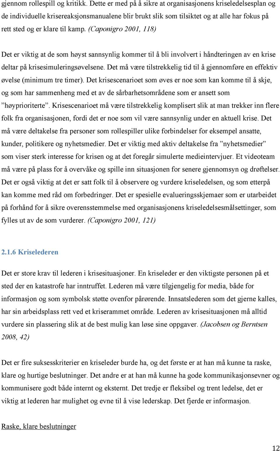 (Caponigro 2001, 118) Det er viktig at de som høyst sannsynlig kommer til å bli involvert i håndteringen av en krise deltar på krisesimuleringsøvelsene.