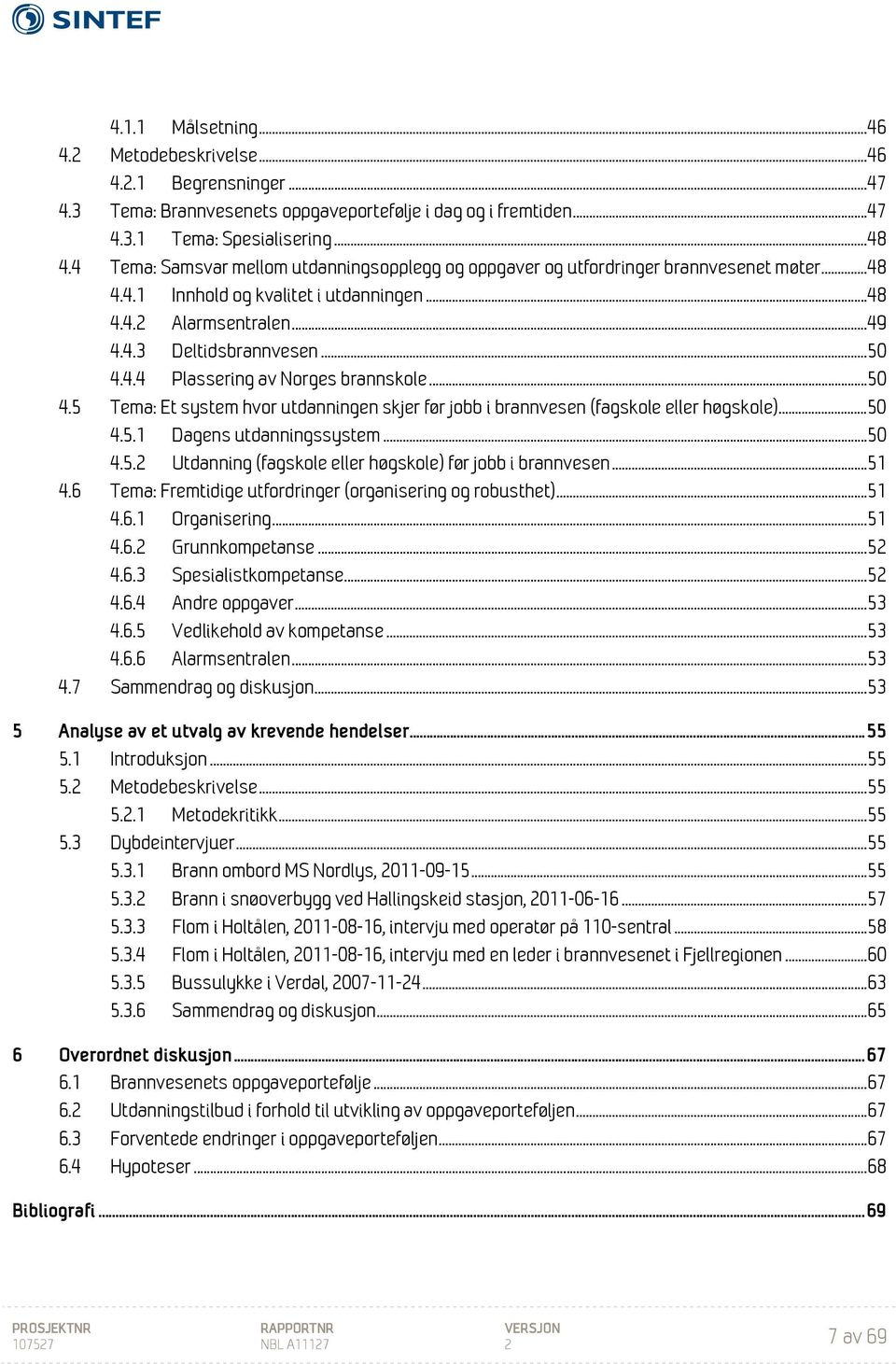 4.4 Plassering av Norges brannskole... 50 4.5 Tema: Et system hvor utdanningen skjer før jobb i brannvesen (fagskole eller høgskole)... 50 4.5.1 Dagens utdanningssystem... 50 4.5.2 Utdanning (fagskole eller høgskole) før jobb i brannvesen.