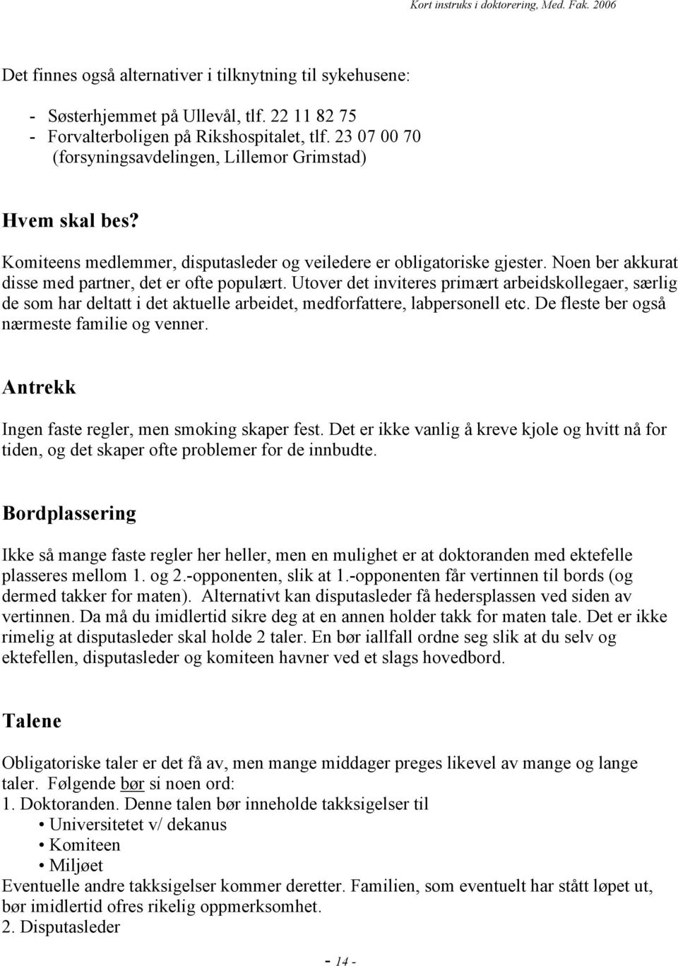 Utover det inviteres primært arbeidskollegaer, særlig de som har deltatt i det aktuelle arbeidet, medforfattere, labpersonell etc. De fleste ber også nærmeste familie og venner.