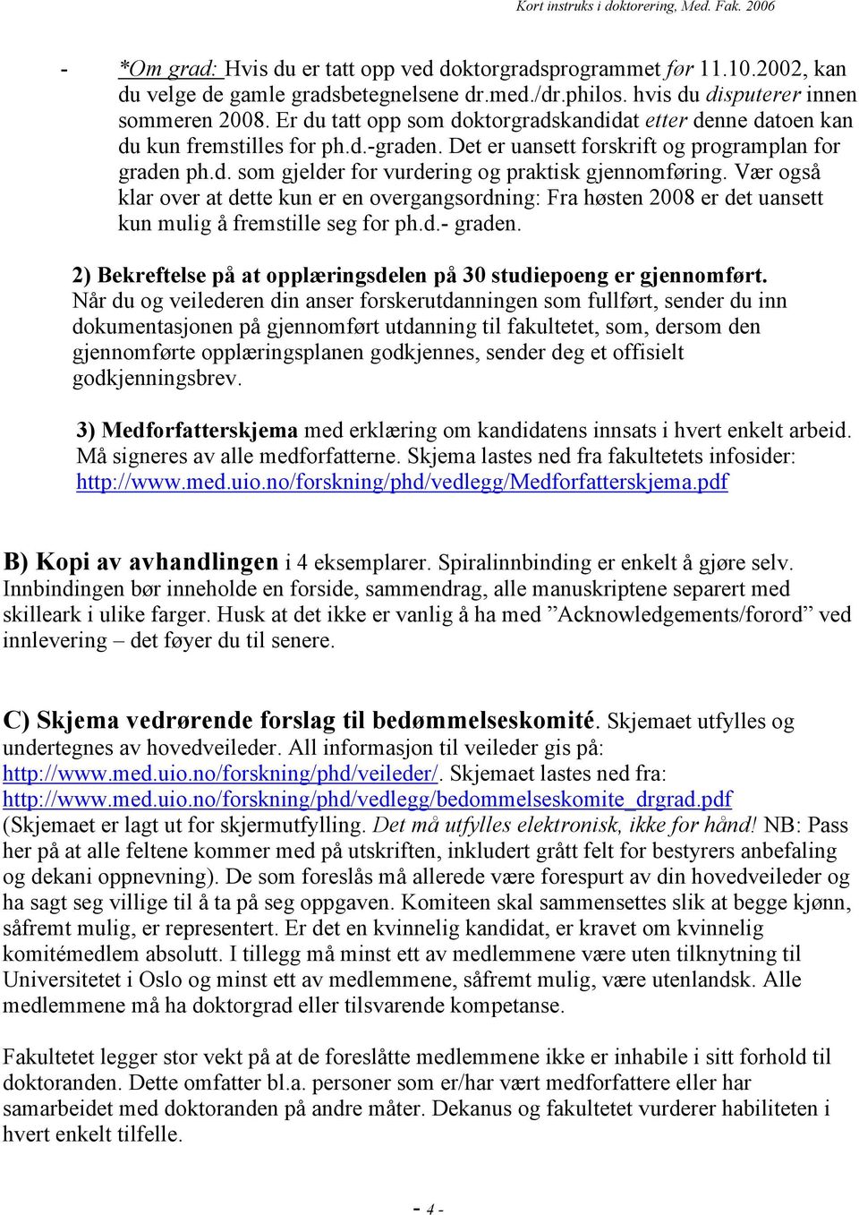 Vær også klar over at dette kun er en overgangsordning: Fra høsten 2008 er det uansett kun mulig å fremstille seg for ph.d.- graden.