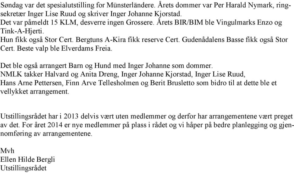 Gudenådalens Basse fikk også Stor Cert. Beste valp ble Elverdams Freia. Det ble også arrangert Barn og Hund med Inger Johanne som dommer.