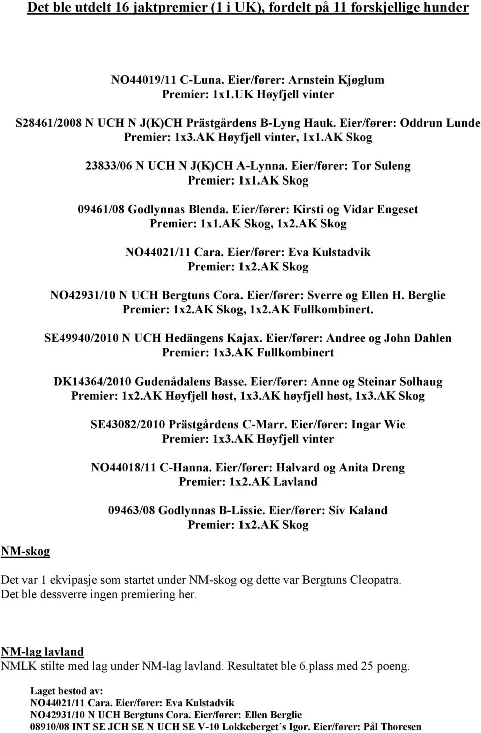 Eier/fører: Tor Suleng Premier: 1x1.AK Skog 09461/08 Godlynnas Blenda. Eier/fører: Kirsti og Vidar Engeset Premier: 1x1.AK Skog, 1x2.AK Skog NO44021/11 Cara. Eier/fører: Eva Kulstadvik Premier: 1x2.
