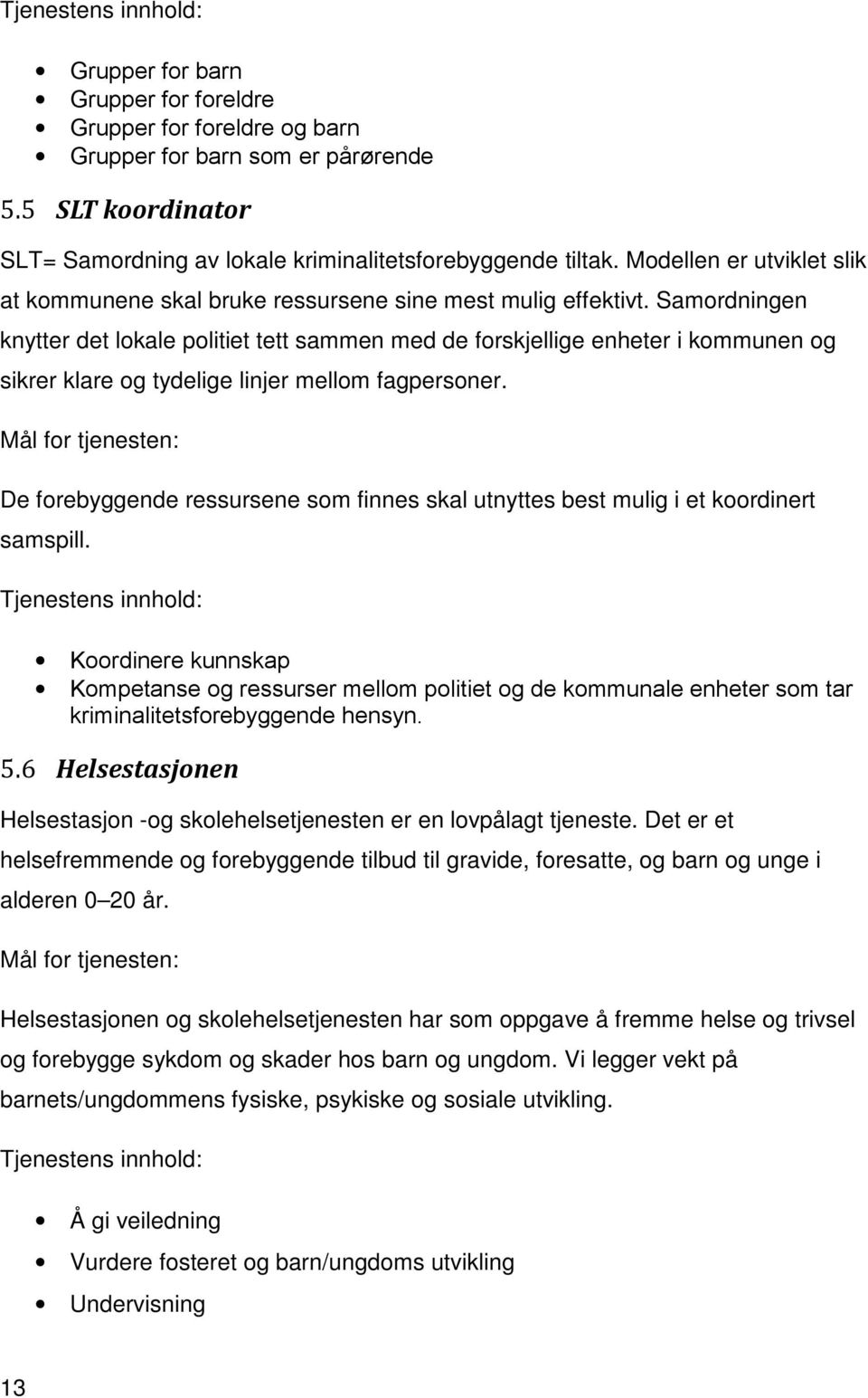 Samordningen knytter det lokale politiet tett sammen med de forskjellige enheter i kommunen og sikrer klare og tydelige linjer mellom fagpersoner.