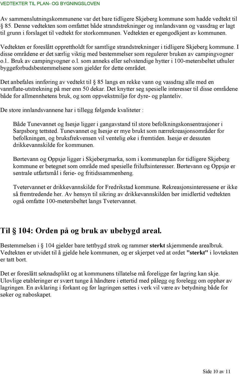 Vedtekten er foreslått opprettholdt for samtlige strandstrekninger i tidligere Skjeberg kommune. I disse områdene er det særlig viktig med bestemmelser som regulerer bruken av campingvogner o.l.. Bruk av campingvogner o.