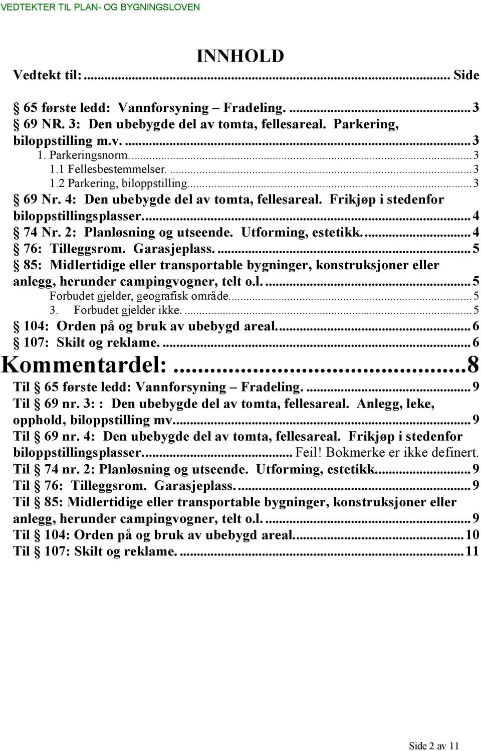 ..4 76: Tilleggsrom. Garasjeplass...5 85: Midlertidige eller transportable bygninger, konstruksjoner eller anlegg, herunder campingvogner, telt o.l...5 Forbudet gjelder, geografisk område...5 3.