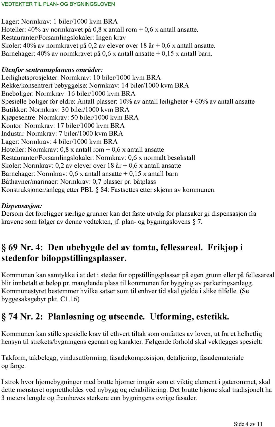 Utenfor sentrumsplanens områder: Leilighetsprosjekter: Normkrav: 10 biler/1000 kvm BRA Rekke/konsentrert bebyggelse: Normkrav: 14 biler/1000 kvm BRA Eneboliger: Normkrav: 16 biler/1000 kvm BRA