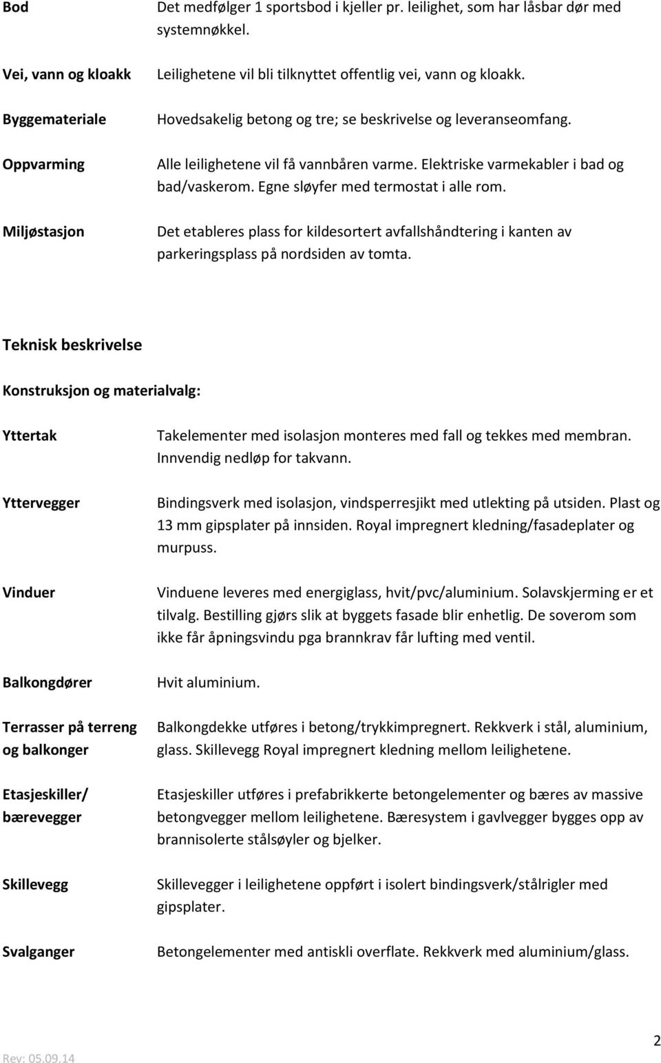 Egne sløyfer med termostat i alle rom. Miljøstasjon Det etableres plass for kildesortert avfallshåndtering i kanten av parkeringsplass på nordsiden av tomta.