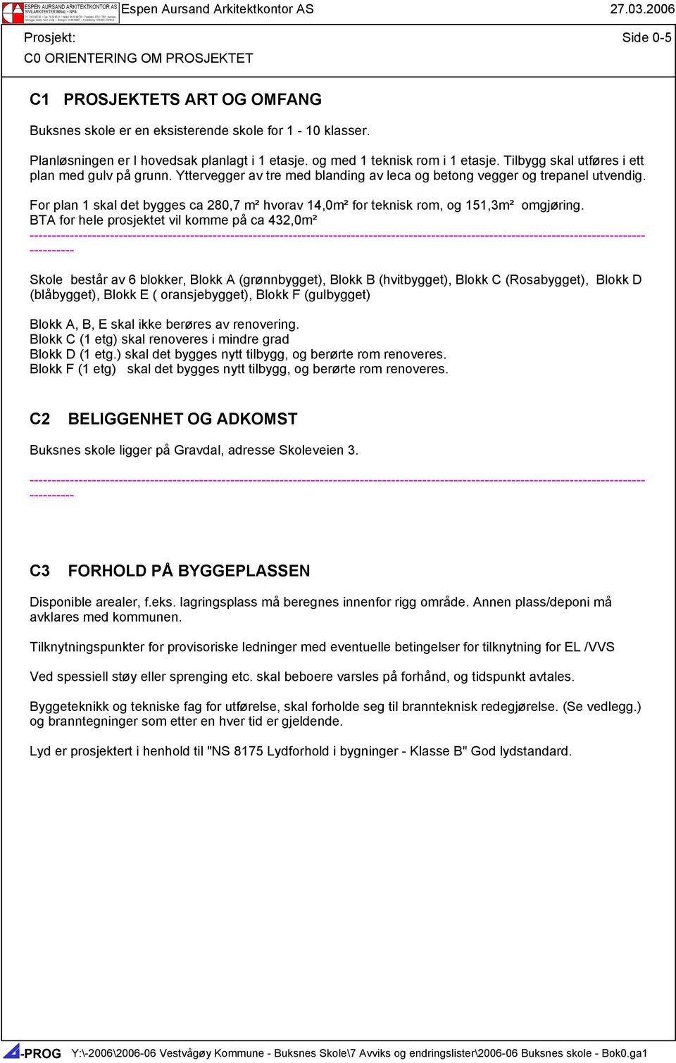 Yttervegger av tre med blanding av leca og betong vegger og trepanel utvendig. For plan 1 skal det bygges ca 280,7 m² hvorav 14,0m² for teknisk rom, og 151,3m² omgjøring.