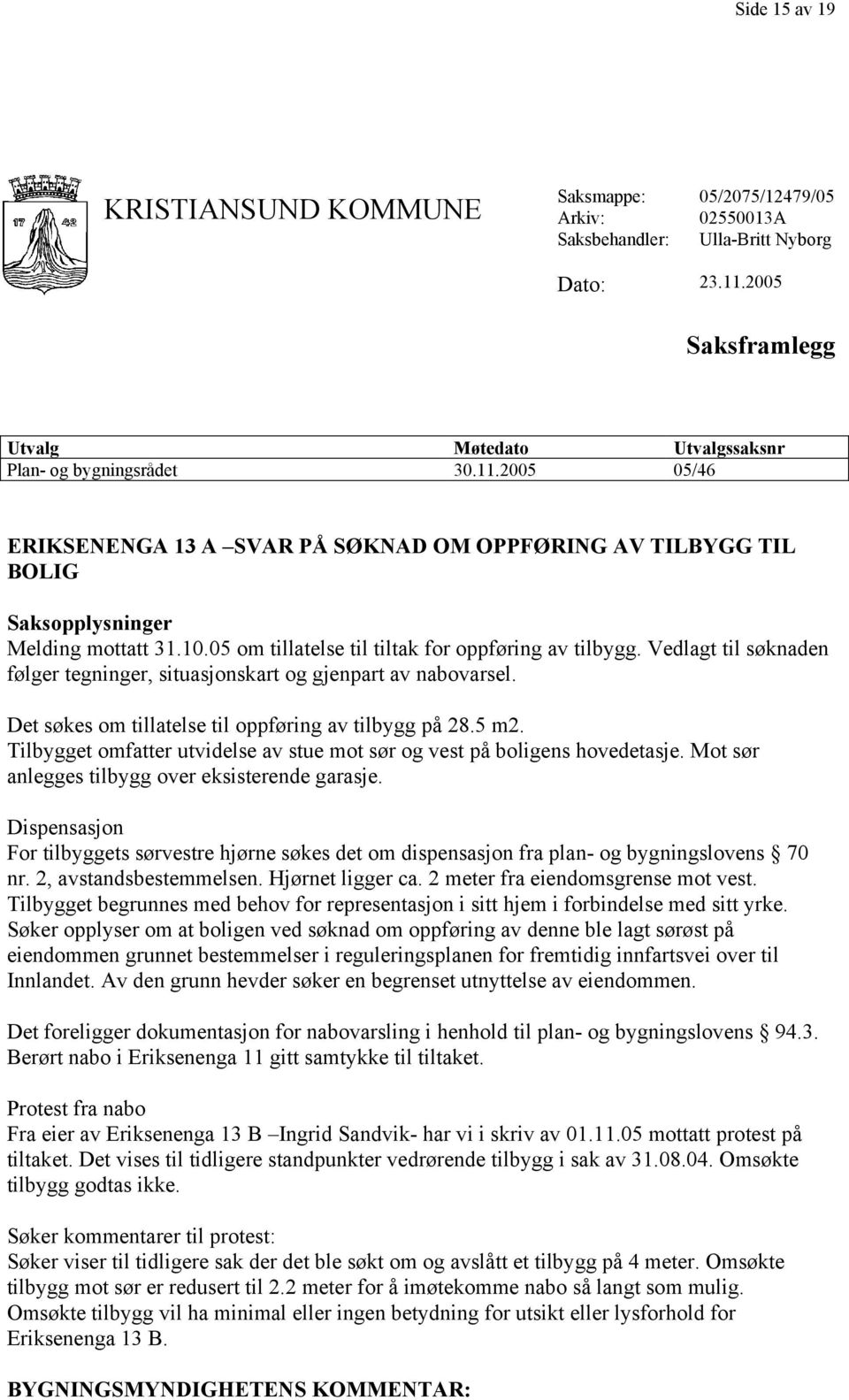 Vedlagt til søknaden følger tegninger, situasjonskart og gjenpart av nabovarsel. Det søkes om tillatelse til oppføring av tilbygg på 28.5 m2.