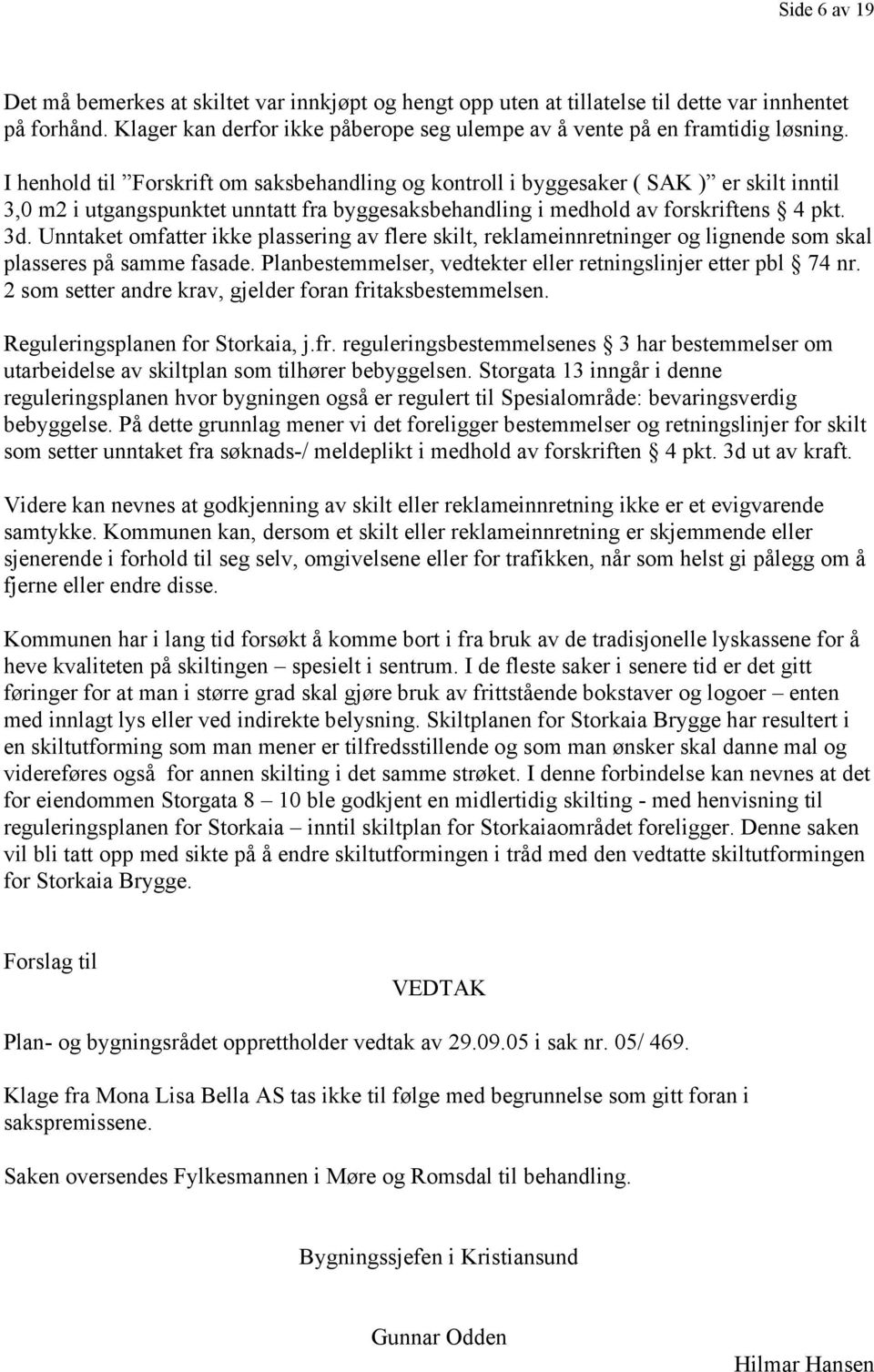 Unntaket omfatter ikke plassering av flere skilt, reklameinnretninger og lignende som skal plasseres på samme fasade. Planbestemmelser, vedtekter eller retningslinjer etter pbl 74 nr.