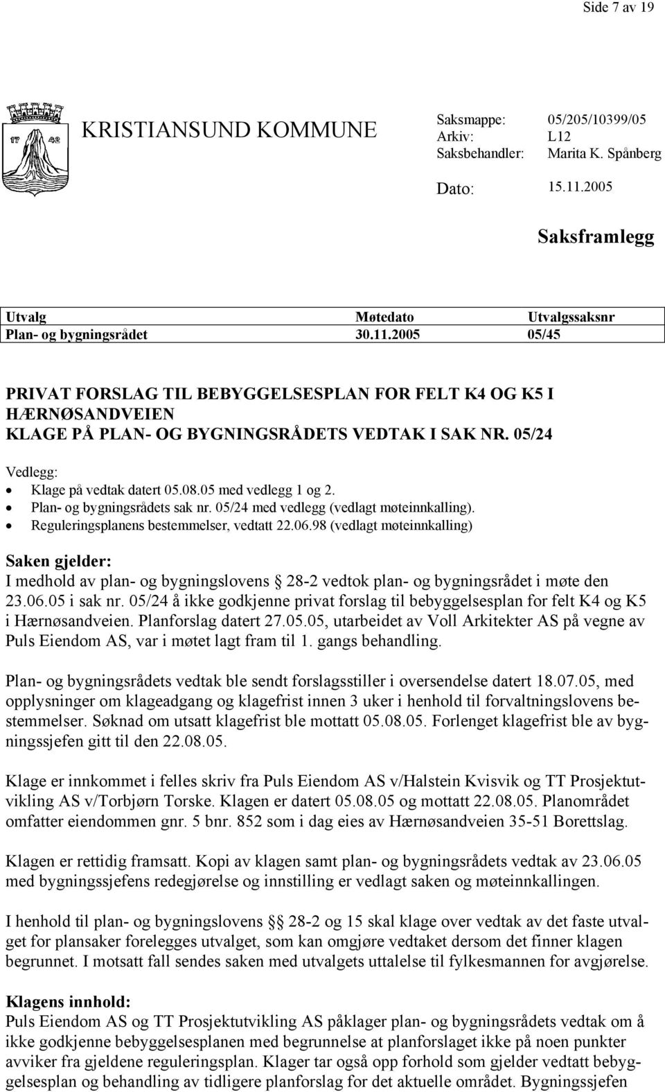 2005 05/45 PRIVAT FORSLAG TIL BEBYGGELSESPLAN FOR FELT K4 OG K5 I HÆRNØSANDVEIEN KLAGE PÅ PLAN- OG BYGNINGSRÅDETS VEDTAK I SAK NR. 05/24 Vedlegg: Klage på vedtak datert 05.08.05 med vedlegg 1 og 2.