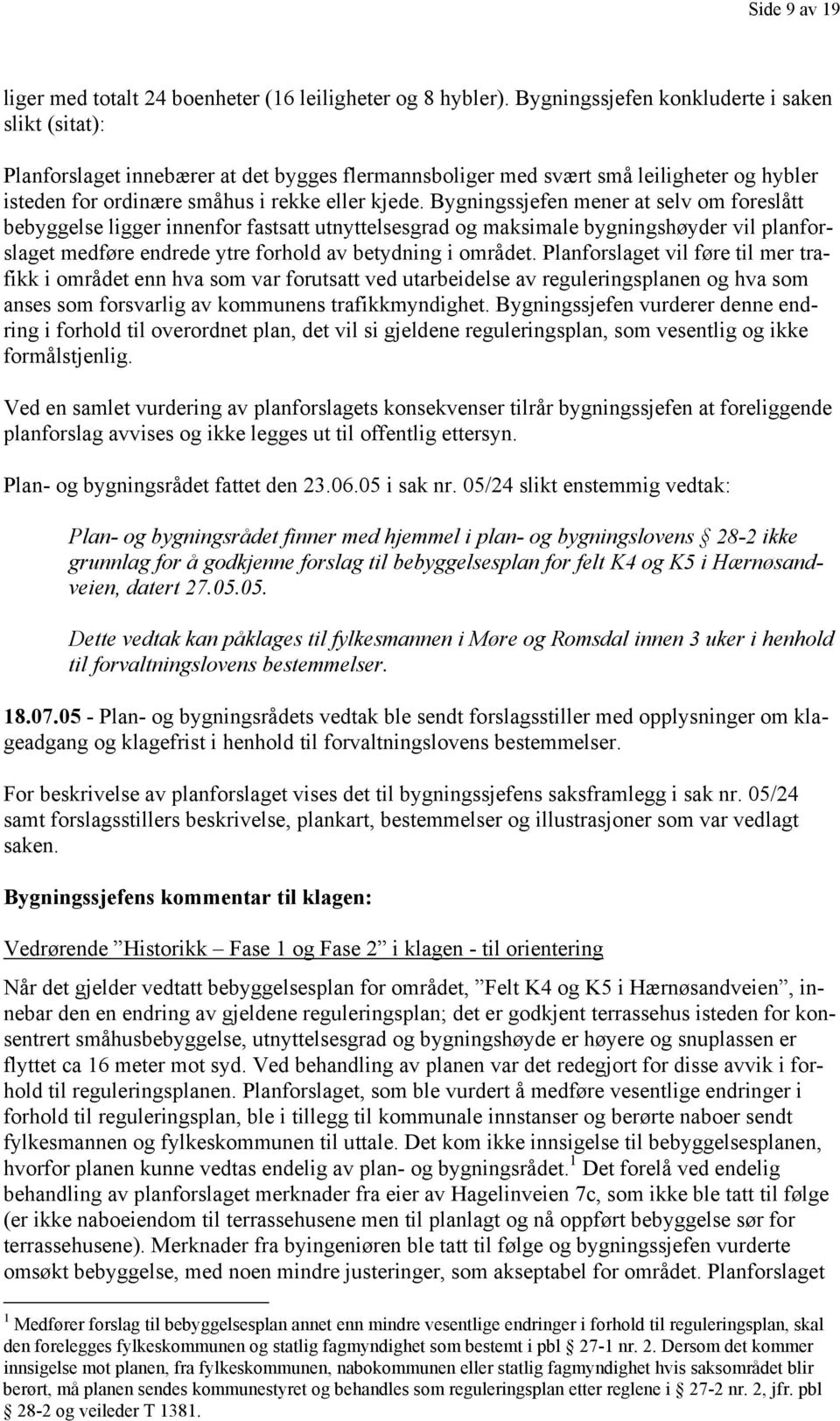 Bygningssjefen mener at selv om foreslått bebyggelse ligger innenfor fastsatt utnyttelsesgrad og maksimale bygningshøyder vil planforslaget medføre endrede ytre forhold av betydning i området.