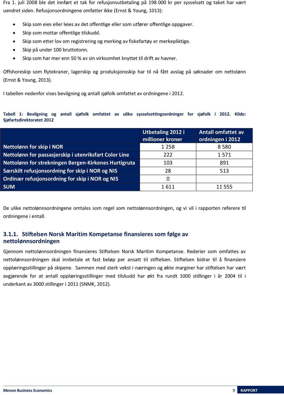 Skip som etter lov om registrering og merking av fiskefartøy er merkepliktige. Skip på under 100 bruttotonn. Skip som har mer enn 50 % av sin virksomhet knyttet til drift av havner.