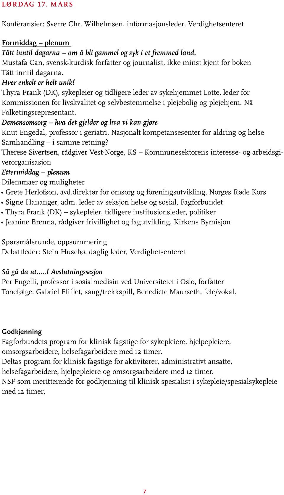 Thyra Frank (DK), sykepleier og tidligere leder av sykehjemmet Lotte, leder for Kommissionen for livskvalitet og selvbestemmelse i plejebolig og plejehjem. Nå Folketingsrepresentant.