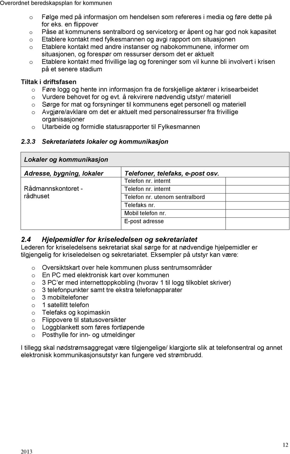 og nabokommunene, informer om situasjonen, og forespør om ressurser dersom det er aktuelt o Etablere kontakt med frivillige lag og foreninger som vil kunne bli involvert i krisen på et senere stadium