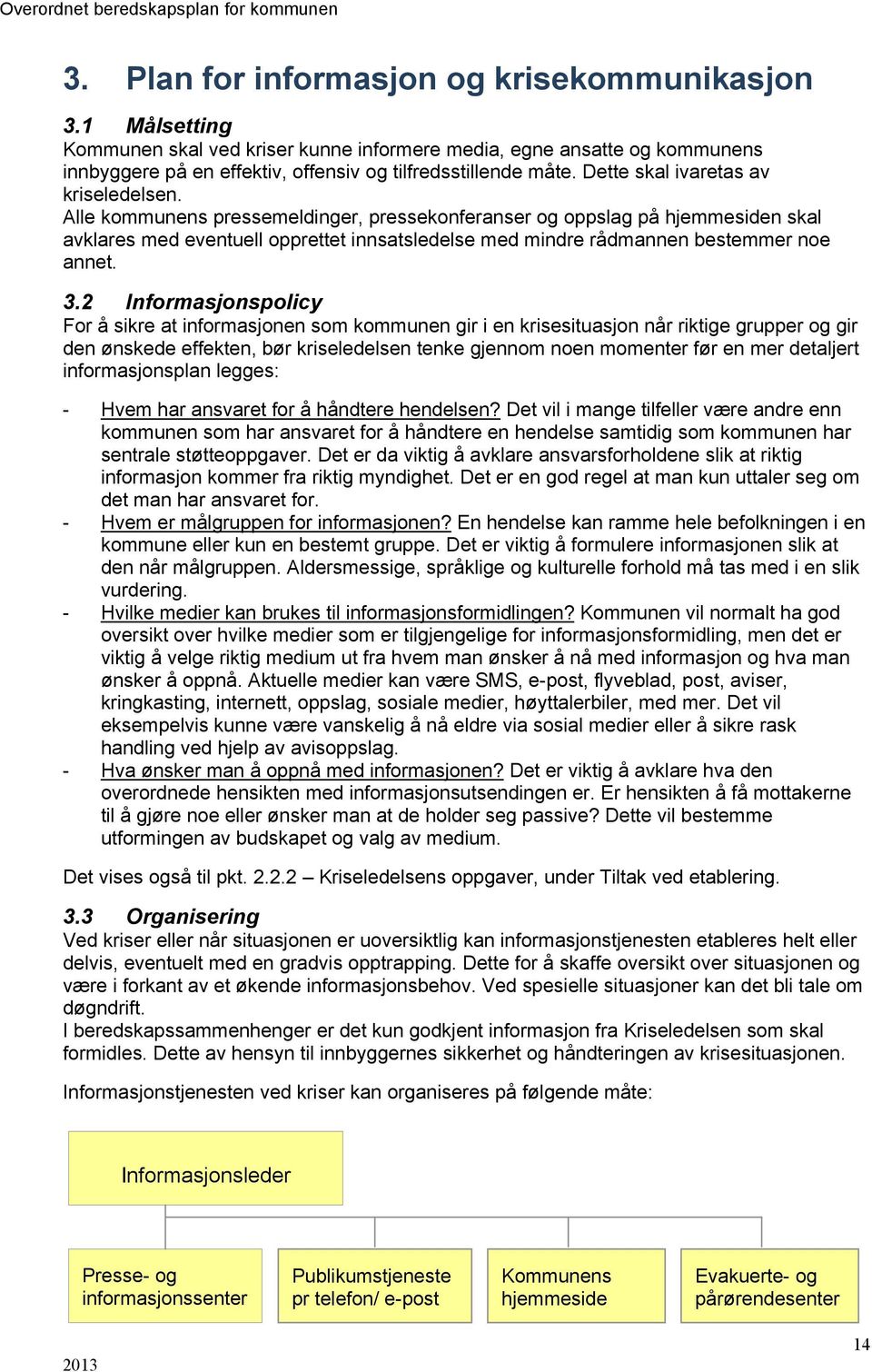 Alle kommunens pressemeldinger, pressekonferanser og oppslag på hjemmesiden skal avklares med eventuell opprettet innsatsledelse med mindre rådmannen bestemmer noe annet. 3.