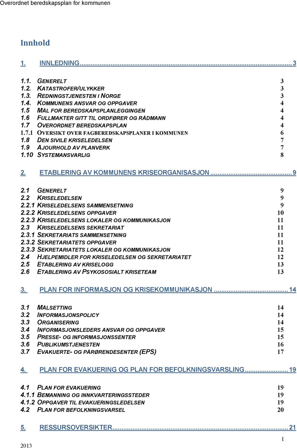 10 SYSTEMANSVARLIG 8 2. ETABLERING AV KOMMUNENS KRISEORGANISASJON...9 2.1 GENERELT 9 2.2 KRISELEDELSEN 9 2.2.1 KRISELEDELSENS SAMMENSETNING 9 2.2.2 KRISELEDELSENS OPPGAVER 10 2.2.3 KRISELEDELSENS LOKALER OG KOMMUNIKASJON 11 2.