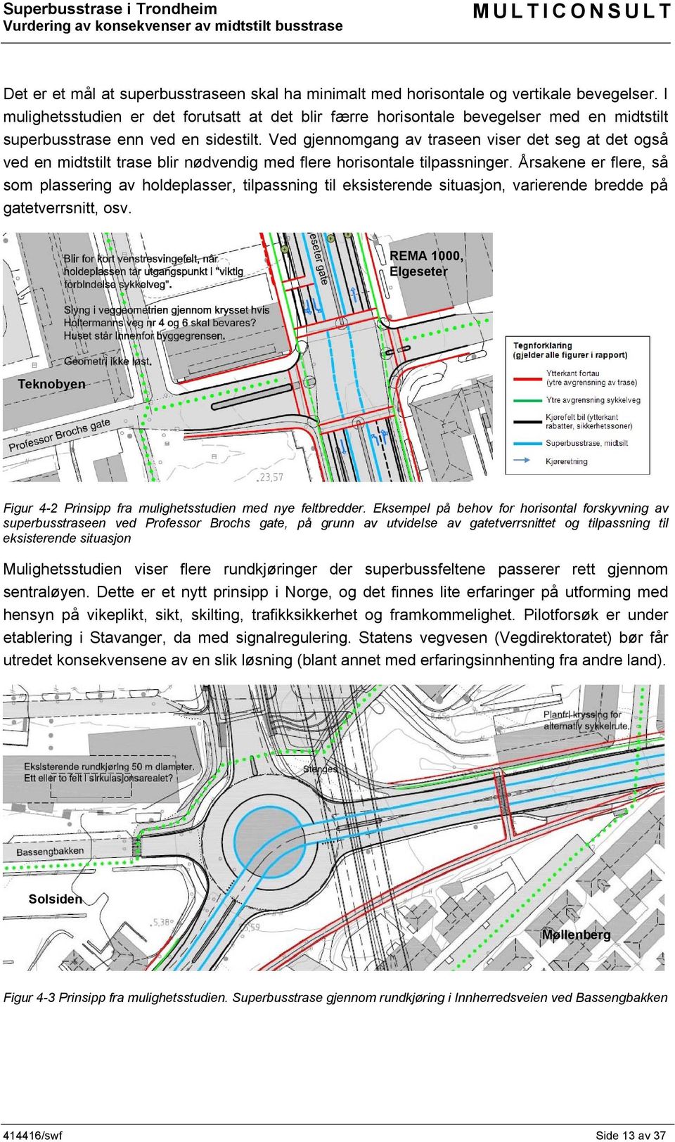 Ved gjennomgang av traseen viser det seg at det også ved en midtstilt trase blir nødvendig med flere horisontale tilpassninger.