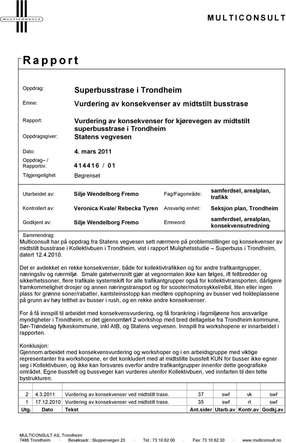 414416 / 01 Tilgjengelighet Begrenset Utarbeidet av: Silje Wendelborg Fremo Fag/Fagområde: samferdsel, arealplan, trafikk Kontrollert av: Veronica Kvale/ Rebecka Tyren Ansvarlig enhet: Seksjon plan,