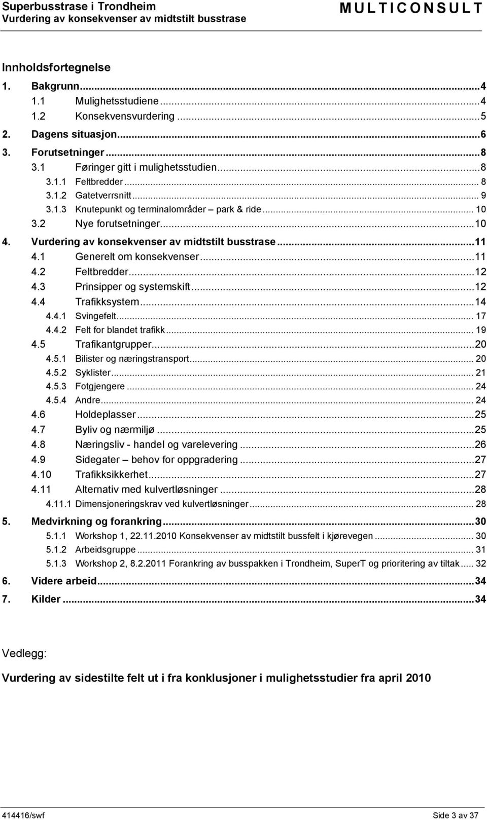 3 Prinsipper og systemskift... 12 4.4 Trafikksystem... 14 4.4.1 Svingefelt... 17 4.4.2 Felt for blandet trafikk... 19 4.5 Trafikantgrupper... 20 4.5.1 Bilister og næringstransport... 20 4.5.2 Syklister.