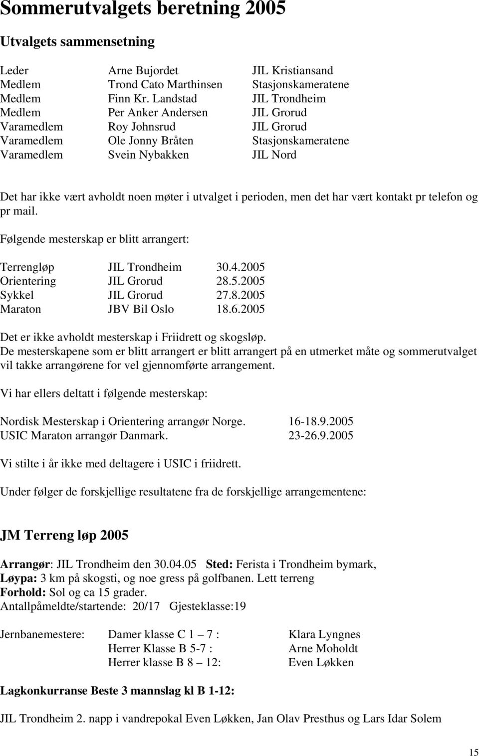 avholdt noen møter i utvalget i perioden, men det har vært kontakt pr telefon og pr mail. Følgende mesterskap er blitt arrangert: Terrengløp JIL Trondheim 30.4.2005 Orientering JIL Grorud 28.5.2005 Sykkel JIL Grorud 27.