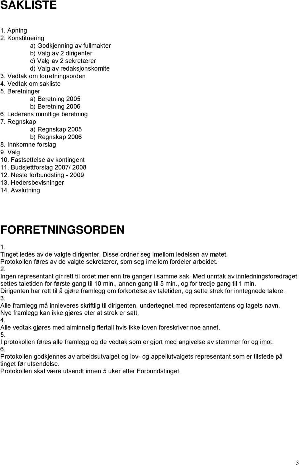 Budsjettforslag 2007/ 2008 12. Neste forbundsting - 2009 13. Hedersbevisninger 14. Avslutning FORRETNINGSORDEN 1. Tinget ledes av de valgte dirigenter. Disse ordner seg imellom ledelsen av møtet.