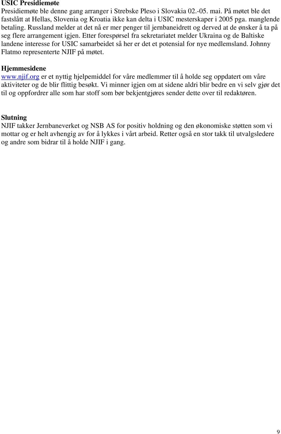 Etter forespørsel fra sekretariatet melder Ukraina og de Baltiske landene interesse for USIC samarbeidet så her er det et potensial for nye medlemsland. Johnny Flatmo representerte NJIF på møtet.