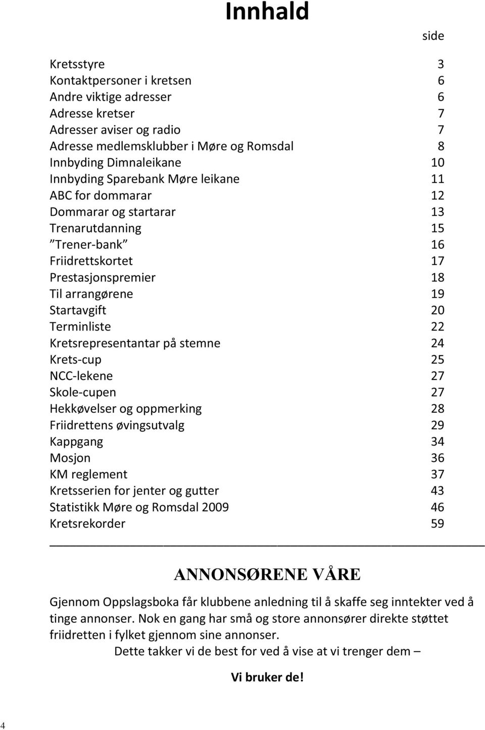 Terminliste 22 Kretsrepresentantar på stemne 24 Krets-cup 25 NCC-lekene 27 Skole-cupen 27 Hekkøvelser og oppmerking 28 Friidrettens øvingsutvalg 29 Kappgang 34 Mosjon 36 KM reglement 37 Kretsserien