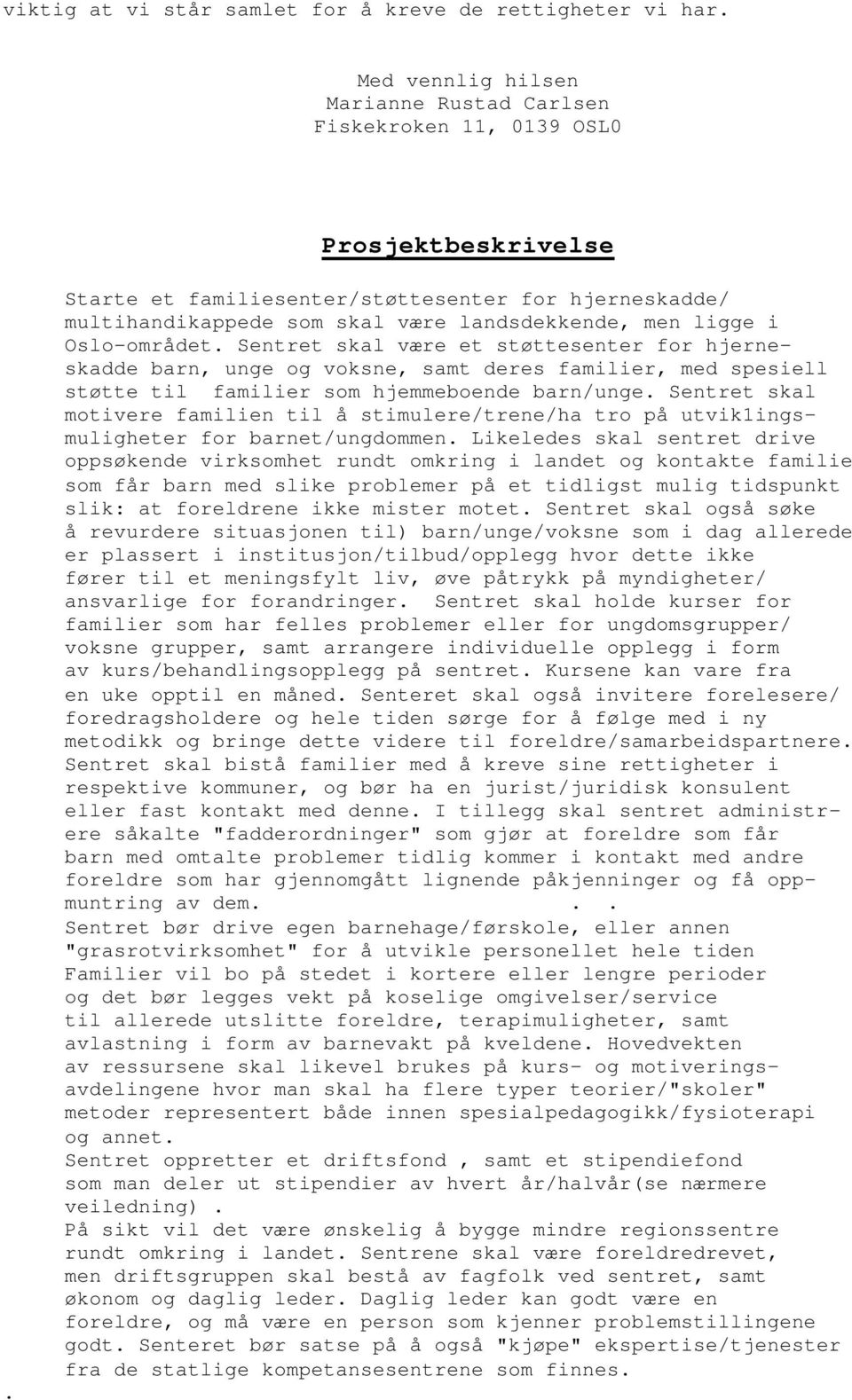 Sentret skal være et støttesenter for hjerneskadde barn, unge og voksne, samt deres familier, med spesiell støtte til familier som hjemmeboende barn/unge.