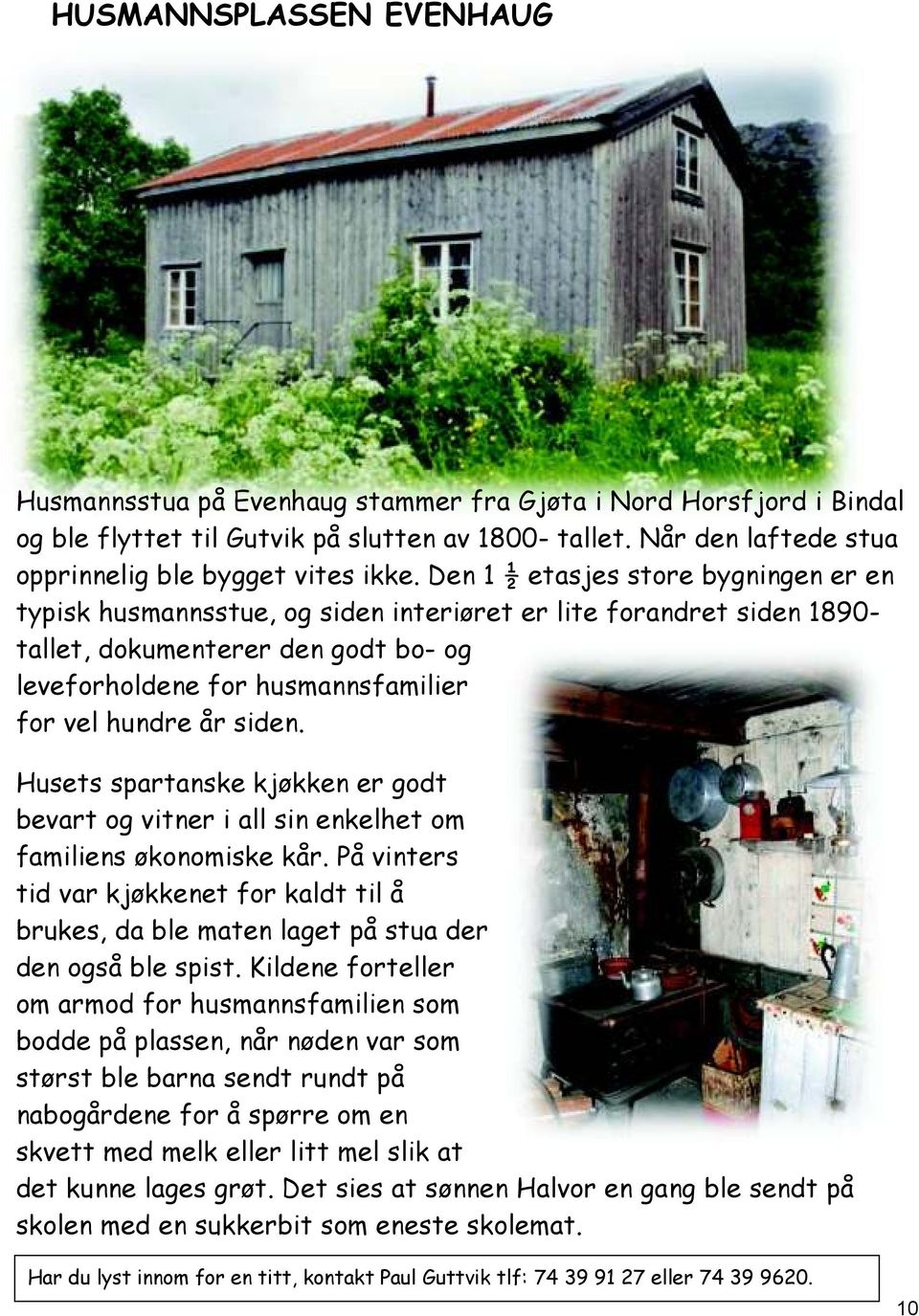 Den 1 ½ etasjes store bygningen er en typisk husmannsstue, og siden interiøret er lite forandret siden 1890- tallet, dokumenterer den godt bo- og leveforholdene for husmannsfamilier for vel hundre år