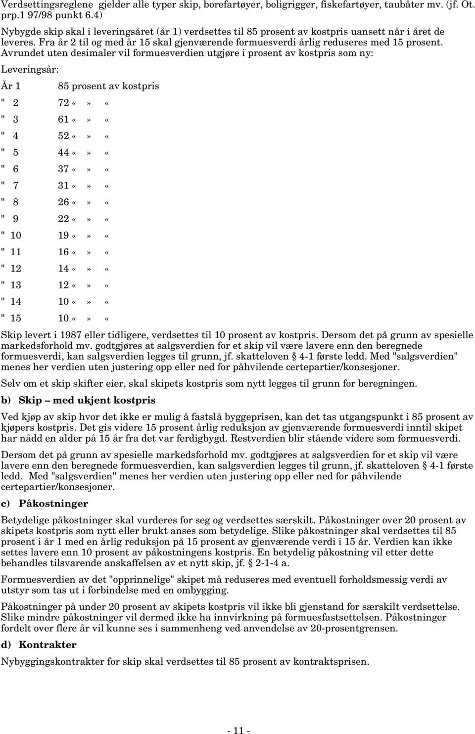 Avrundet uten desimaler vil formuesverdien utgjøre i prosent av kostpris som ny: Leveringsår: År 1 85 prosent av kostpris " 2 72 «" 3 61 «" 4 52 «" 5 44 «" 6 37 «" 7 31 «" 8 26 «" 9 22 «" 10 19 «" 11