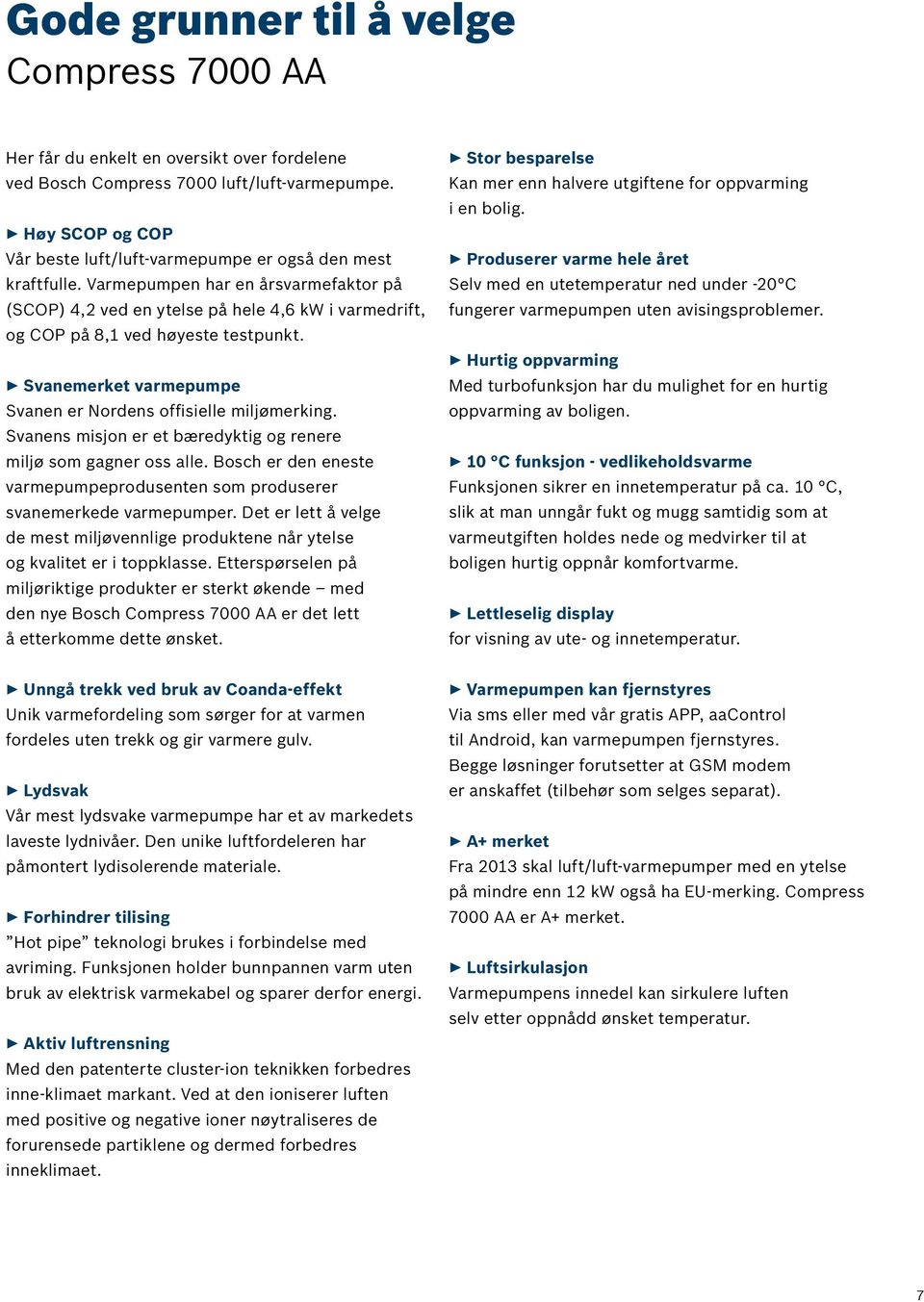 Varmepumpen har en årsvarmefaktor på (SCOP) 4,2 ved en ytelse på hele 4,6 kw i varmedrift, og COP på 8,1 ved høyeste testpunkt. Svanemerket varmepumpe Svanen er Nordens offisielle miljømerking.