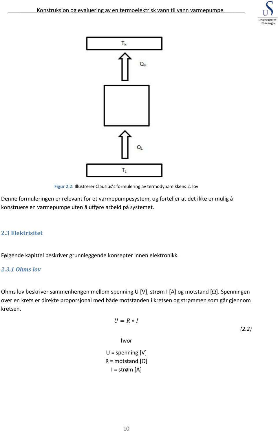 systemet. 2.3 Elektrisitet Følgende kapittel beskriver grunnleggende konsepter innen elektronikk. 2.3.1 Ohms lov Ohms lov beskriver sammenhengen mellom spenning U [V], strøm I [A] og motstand [Ω].