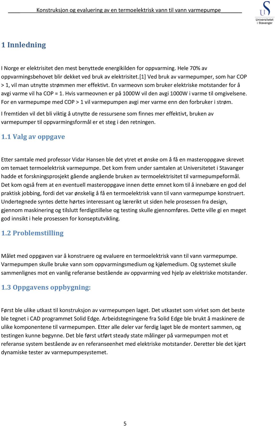 Hvis varmeovnen er på 1000W vil den avgi 1000W i varme til omgivelsene. For en varmepumpe med COP > 1 vil varmepumpen avgi mer varme enn den forbruker i strøm.