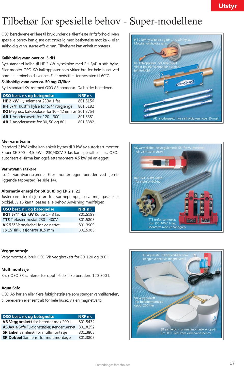 Motstår kalkholdig vann. Utstyr Kalkholdig vann over ca. 3 dh Bytt standard kolbe til HE 2 kw hylsekolbe med RH 5/4 rustfri hylse.