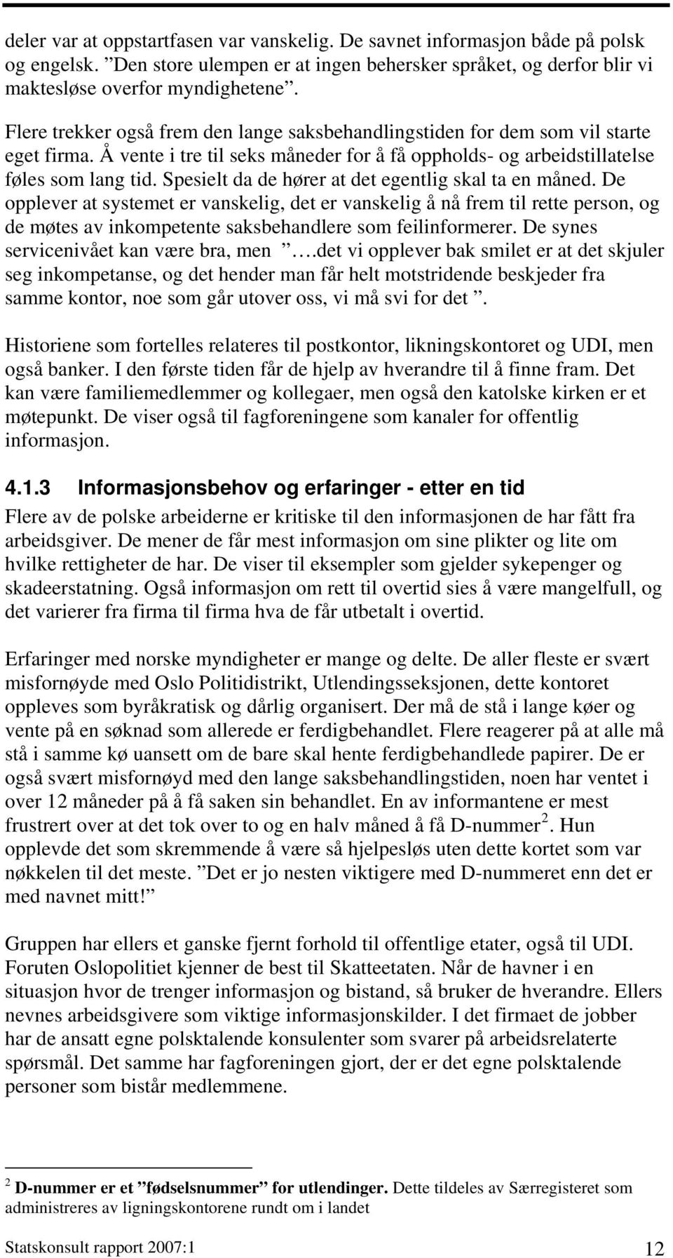 Spesielt da de hører at det egentlig skal ta en måned. De opplever at systemet er vanskelig, det er vanskelig å nå frem til rette person, og de møtes av inkompetente saksbehandlere som feilinformerer.