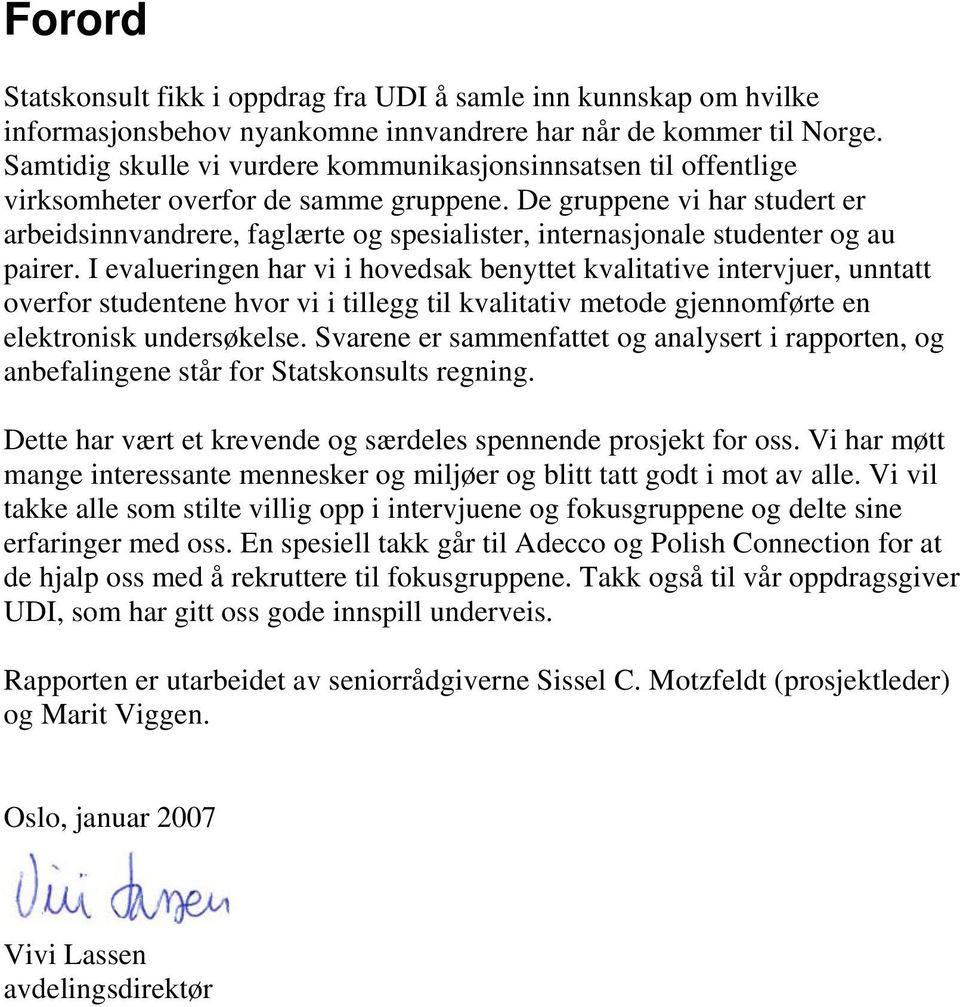 De gruppene vi har studert er arbeidsinnvandrere, faglærte og spesialister, internasjonale studenter og au pairer.