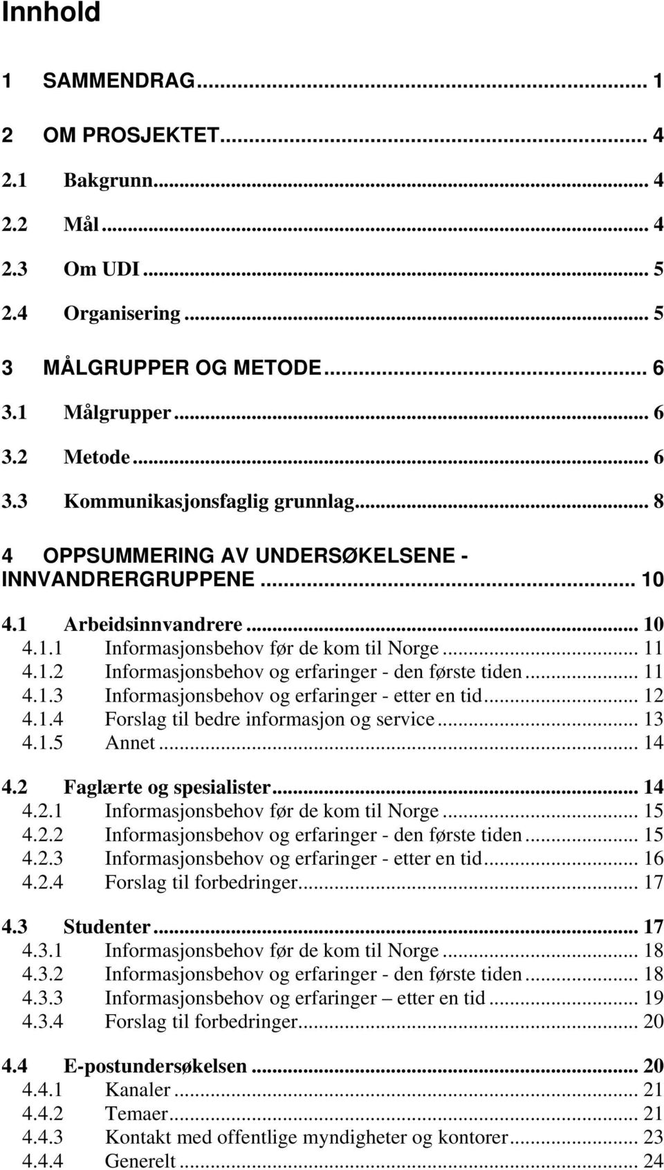 .. 11 4.1.3 Informasjonsbehov og erfaringer - etter en tid... 12 4.1.4 Forslag til bedre informasjon og service... 13 4.1.5 Annet... 14 4.2 Faglærte og spesialister... 14 4.2.1 Informasjonsbehov før de kom til Norge.