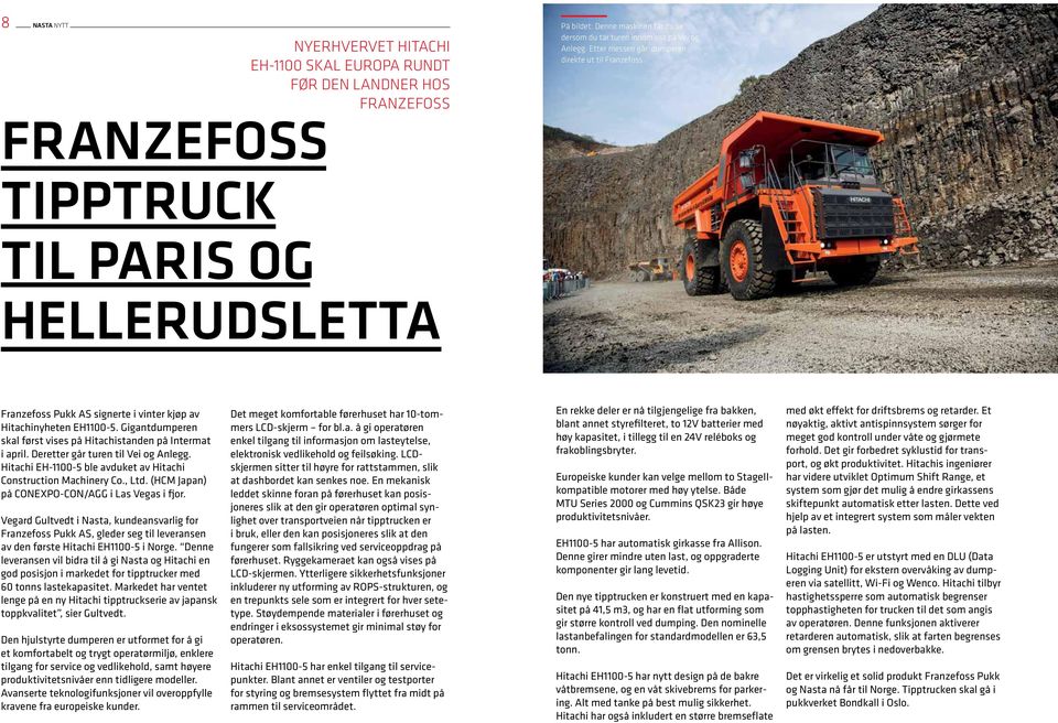 Gigantdumperen skal først vises på Hitachistanden på Intermat i april. Deretter går turen til Vei og Anlegg. Hitachi EH-1100-5 ble avduket av Hitachi Construction Machinery Co., Ltd.