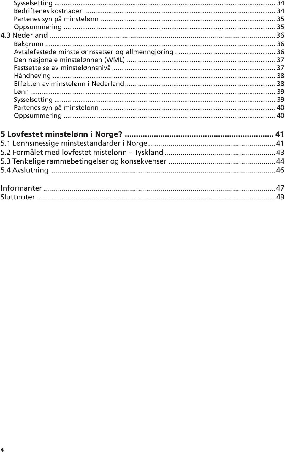 .. 38 Effekten av minstelønn i Nederland... 38 Lønn... 39 Sysselsetting... 39 Partenes syn på minstelønn... 40 Oppsummering... 40 5 Lovfestet minstelønn i Norge?