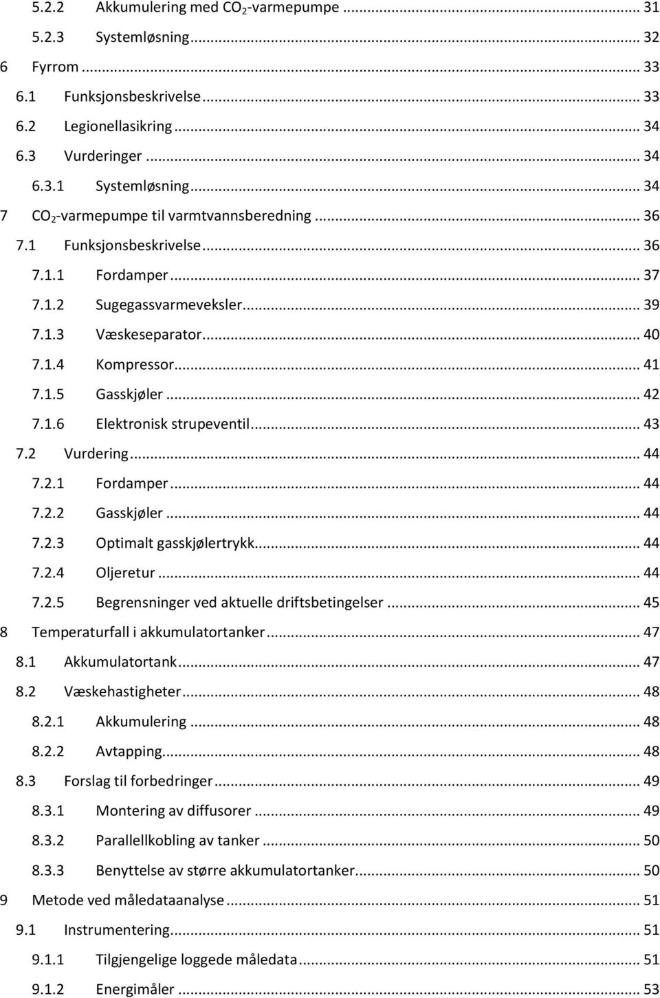 .. 42 7.1.6 Elektronisk strupeventil... 43 7.2 Vurdering... 44 7.2.1 Fordamper... 44 7.2.2 Gasskjøler... 44 7.2.3 Optimalt gasskjølertrykk... 44 7.2.4 Oljeretur... 44 7.2.5 Begrensninger ved aktuelle driftsbetingelser.