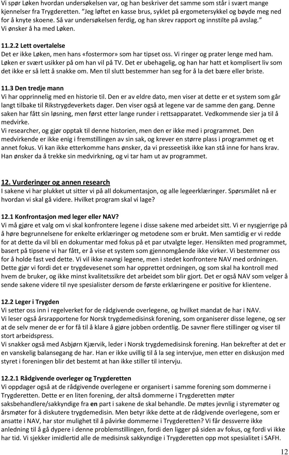 2 Lett overtalelse Det er ikke Løken, men hans «fostermor» som har tipset oss. Vi ringer og prater lenge med ham. Løken er svært usikker på om han vil på TV.