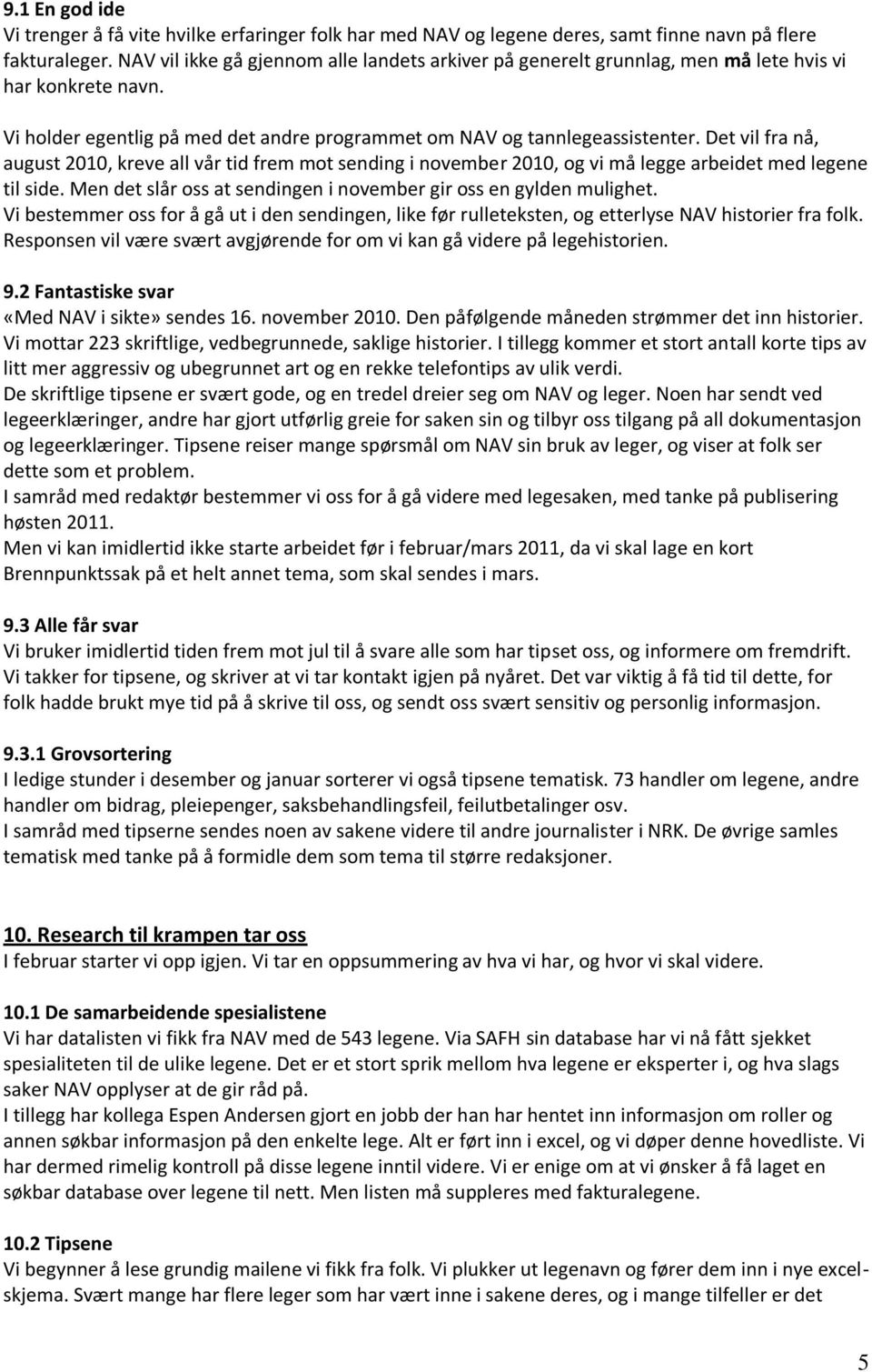 Det vil fra nå, august 2010, kreve all vår tid frem mot sending i november 2010, og vi må legge arbeidet med legene til side. Men det slår oss at sendingen i november gir oss en gylden mulighet.