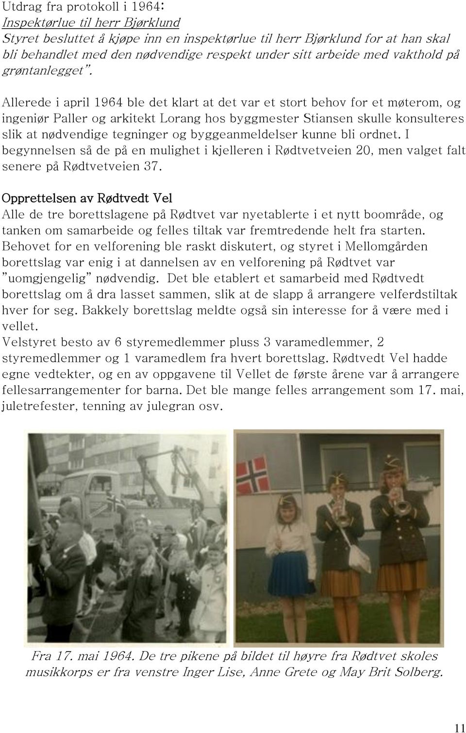 Allerede i april 1964 ble det klart at det var et stort behov for et møterom, og ingeniør Paller og arkitekt Lorang hos byggmester Stiansen skulle konsulteres slik at nødvendige tegninger og