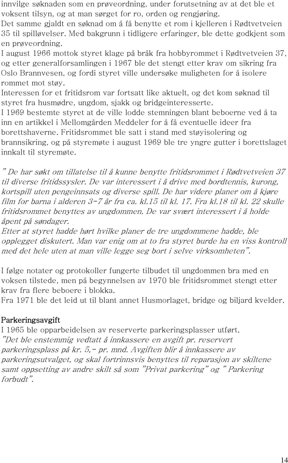 I august 1966 mottok styret klage på bråk fra hobbyrommet i Rødtvetveien 37, og etter generalforsamlingen i 1967 ble det stengt etter krav om sikring fra Oslo Brannvesen, og fordi styret ville