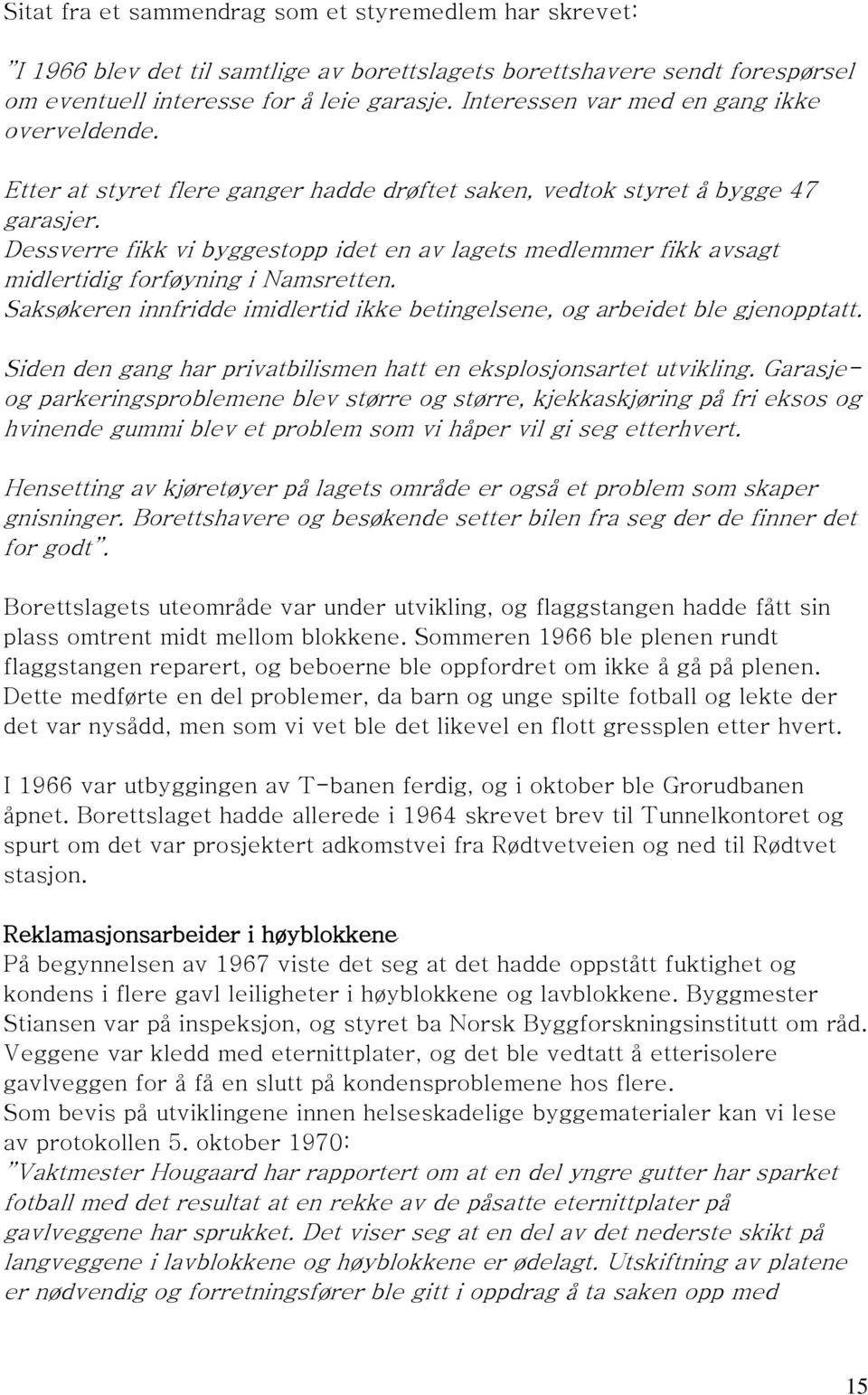 Dessverre fikk vi byggestopp idet en av lagets medlemmer fikk avsagt midlertidig forføyning i Namsretten. Saksøkeren innfridde imidlertid ikke betingelsene, og arbeidet ble gjenopptatt.